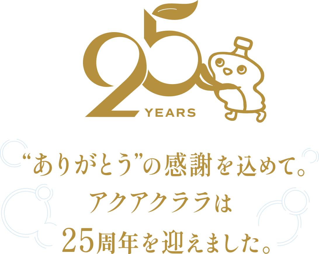 25th “ありがとう”の感謝を込めて。アクアクララは25周年を迎えました。