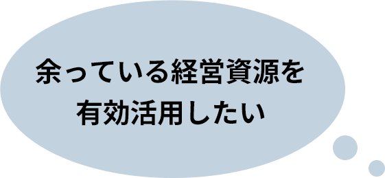 余っている経営資源を有効活用したい