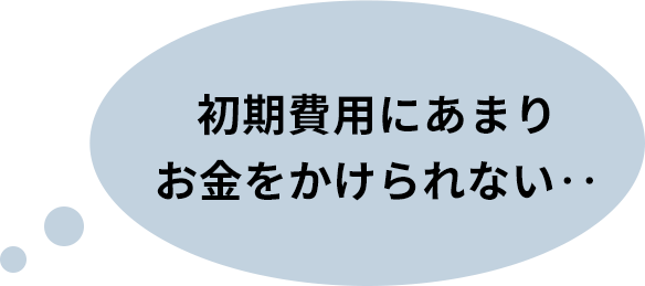 初期費用にあまりお⾦をかけられない‥