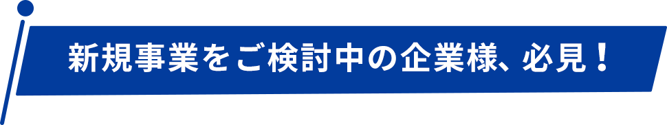 新規事業をご検討中の企業様、必見！