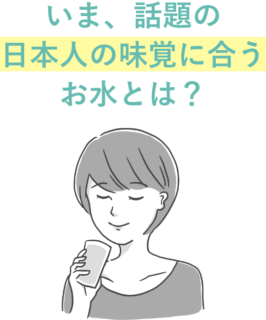 いま、話題の日本人の味覚に合うお水とは？