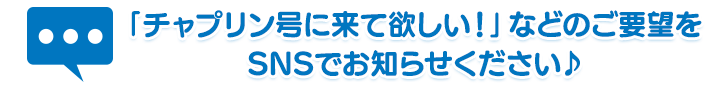 「チャプリン号に来て欲しい！」などのご要望をSNSでお知らせください♪