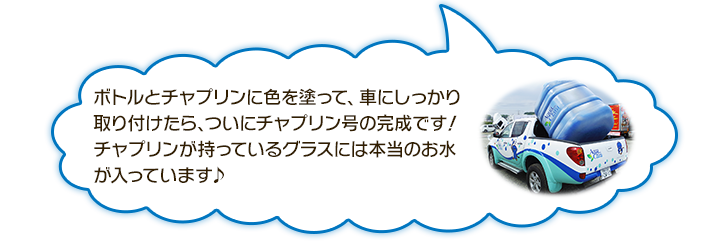 ボトルとチャプリンに色を塗って、車にしっかり取り付けたら、ついにチャプリン号の完成です！チャプリンが持っているグラスには本当のお水が入っています♪
