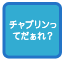 チャプリンってだぁれ？