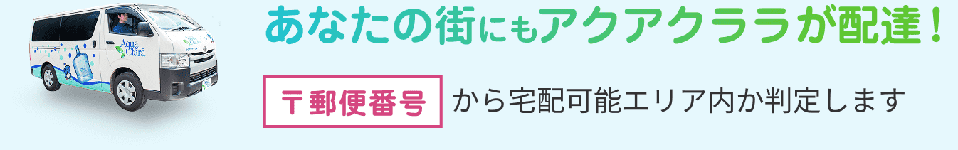 あなたの街にもアクアクララが配達！