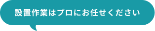 設置作業はプロにお任せください