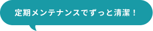 定期メンテナンスでずっと清潔！
