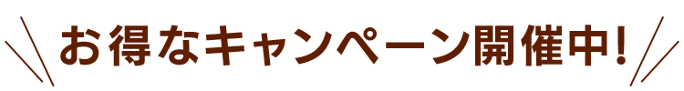 今なら、期間限定キャンペーン開催中！