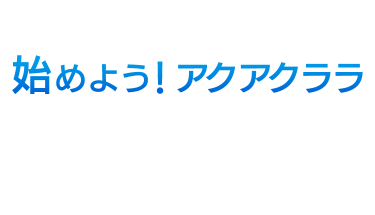 始めよう！アクアクララ