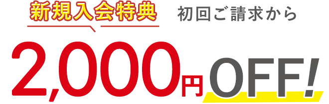 ＜新規入会特典＞初回ご請求から2,000円OFF！