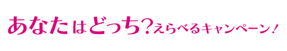 あなたはどっち？えらべるキャンペーン