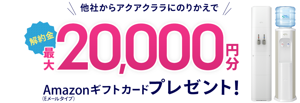 他社からアクアクララにのりかえで解約金最大20,000円分Amazonギフトカードプレゼント！
