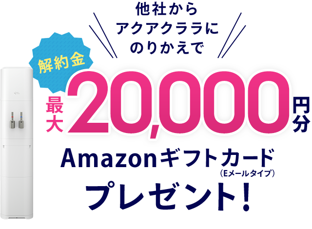 他社からアクアクララにのりかえで解約金最大20,000円分Amazonギフトカードプレゼント！