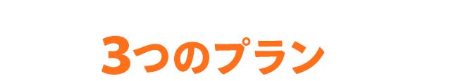 始めやすくて続けやすい！/選べる３つのプランをご用意