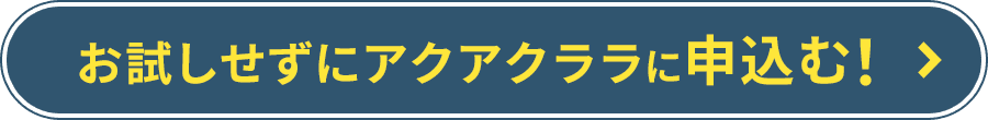 お試しせずにアクアクララに申し込む！