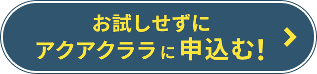 お試しせずにアクアクララに申し込む！