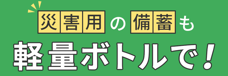 災害用の備蓄も軽量ボトルで！