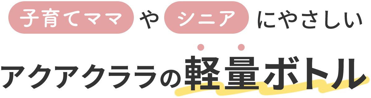 子育てママやシニアにやさしいアクアクララの軽量ボトル
