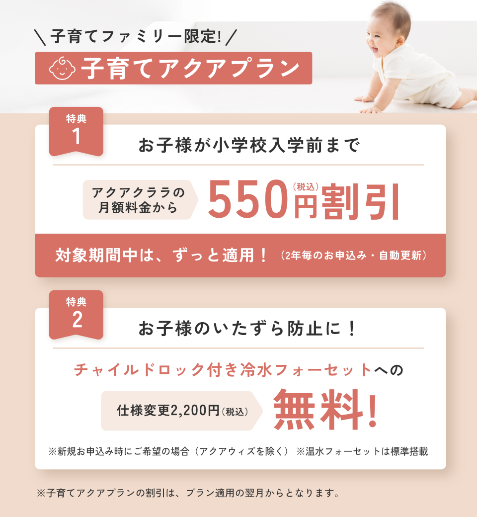 子育てアクアプラン｜お子様が小学校入学前まで月額550円割引、チャイルドロック付き冷水フォーセットへの仕様変更無料