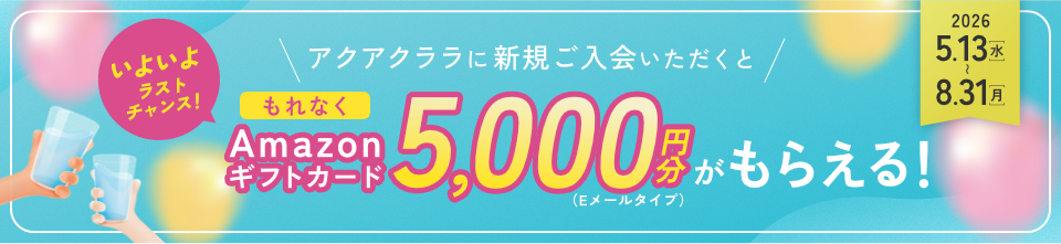 期間中、アクアクララに新規お申込みでAmazonギフトカード5,000円分もらえる！