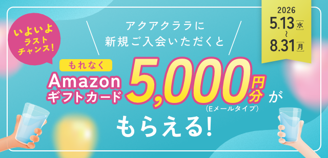 期間中、アクアクララに新規お申込みでAmazonギフトカード5,000円分もらえる！