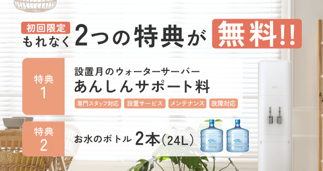 ＜もれなく＞初回無料特典！[特典1]設置月のあんしんサポート料[特典2]お水通常2本のところ今だけさらに1本増量で合計３本