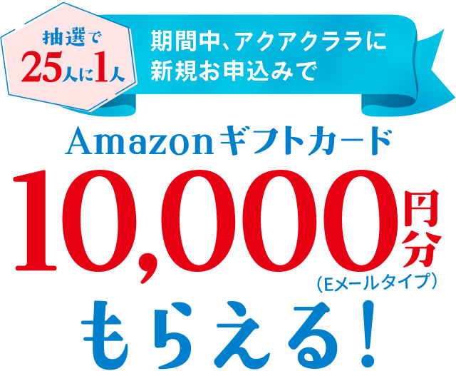 ＜抽選で25人に1人＞期間中、アクアクララに新規お申込みでAmazonギフトカード10,000円分もらえる！