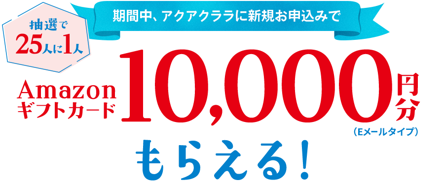＜抽選で25人に1人＞期間中、アクアクララに新規お申込みでAmazonギフトカード10,000円分もらえる！