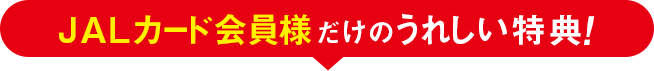 JALカード会員様だけのうれしい特典！