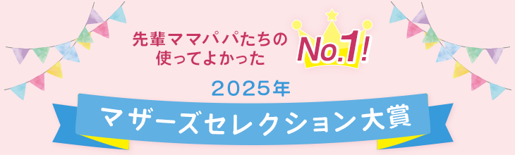 先輩ママたちの使ってよかったNo.1に2025年マザーズセレクションが選ばれました。