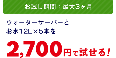 【お試し期間:最大3か月】ウォーターサーバーとお水12L×5本を2,700円で試せる!
