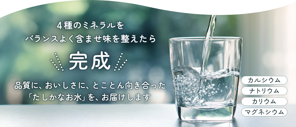 味を整えたら完成！いつでも綺麗なお水をお届けします