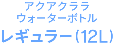 アクアクララ ウォーターボトル レギュラー(12L)