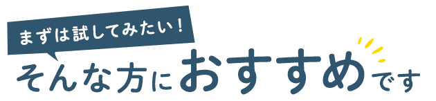 まずは試してみたい！そんな方におすすめ