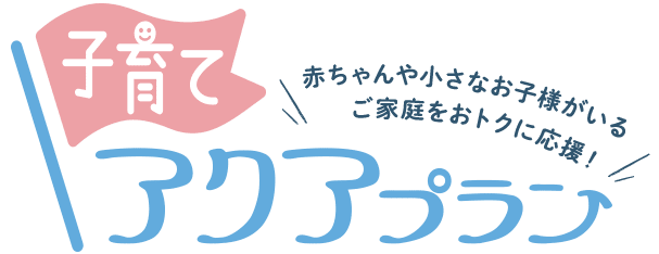 赤ちゃんや小さなお子様がいるご家庭をおトクに応援！子育てアクアプラン