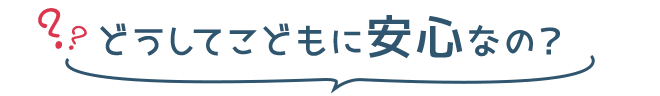 どうしてこどもに安心なの？