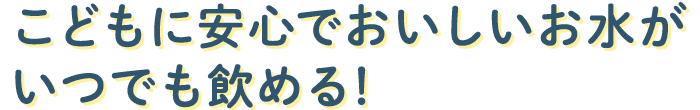 1.こどもに安心でおいしいお水がいつでも飲める！