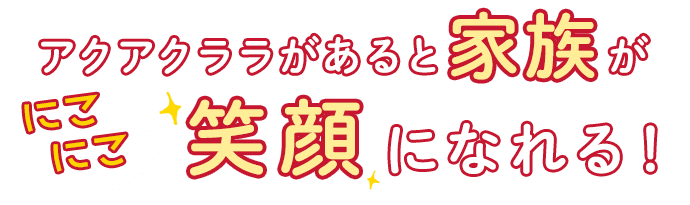 アクアクララがあると家族がにこにこ笑顔になれる！