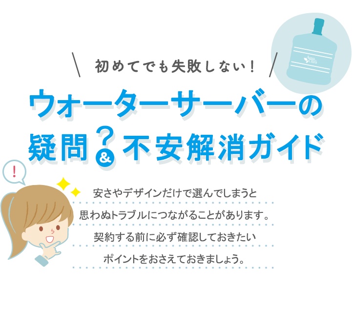 初めてでも失敗しない！<br>ウォーターサーバーの疑問＆不安解消ガイド