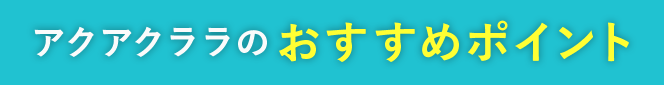 アクアクララのおすすめポイント