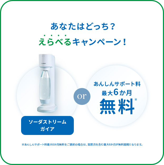 お好きな景品がどちらかえらべる！ソーダ ストリーム or あんしんサポート料半年間無料