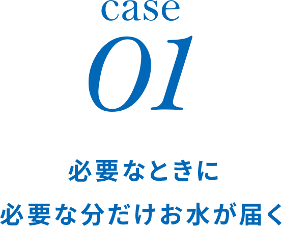 case01 必要なときに必要な分だけお水が届く