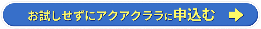 お試しせずにアクアクララに申し込む  →