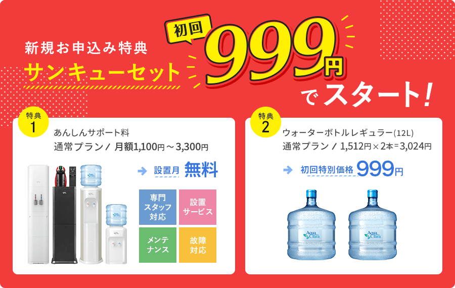 新規申込特典｢サンキューセット｣  初月サーバー料無料  どのウォーターサーバーを選んでも、設置月のあんしんサポート料が無料！