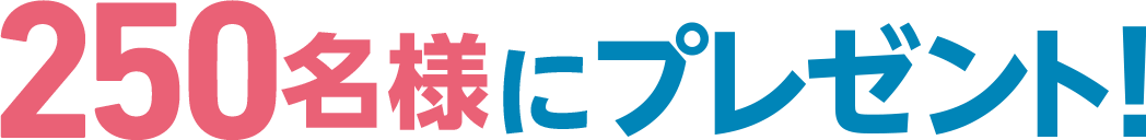 さらに!抽選で250名様にプレゼント！