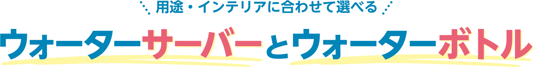 用途・インテリアに合わせて選べる　ウォーターサーバーとウォーターボトル