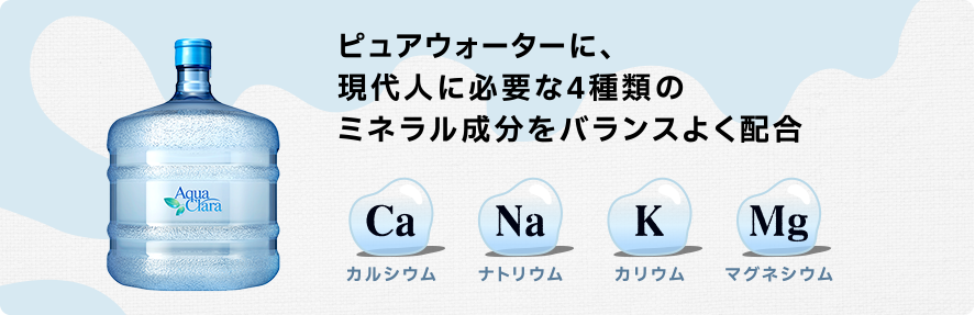 ピュアウォーターに、現代人に必要な4種類のミネラル成分をバランスよく配合