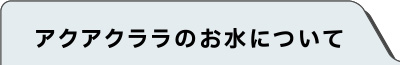 アクアクララのお水について