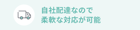 自社配達なので柔軟な対応が可能