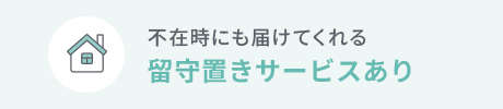 不在時にも届けてくれる 留守置きサービスあり